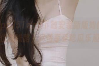 51app下载安装新版如何选择优质线路，尽情享受吃瓜乐趣