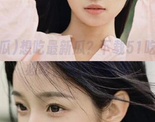 想吃最新瓜？下载51吃瓜今日必吃，快乐不停歇