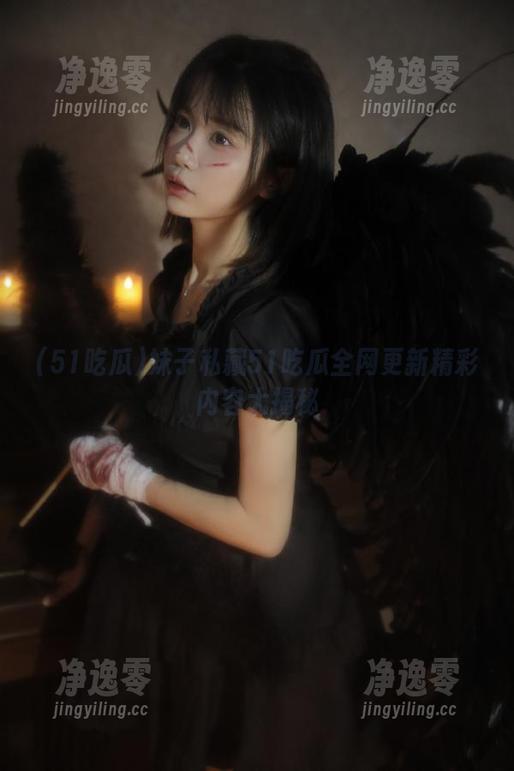 51吃瓜 妹子私藏51吃瓜全网更新精彩内容大揭秘