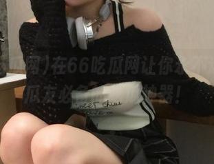 在66吃瓜网让你永不迷路，瓜友必备的吃瓜神器！