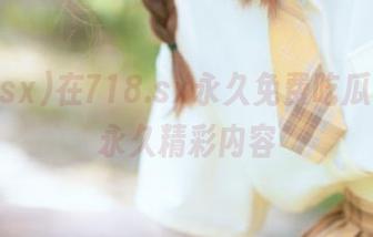 在718.sx永久免费吃瓜，体验永久精彩内容