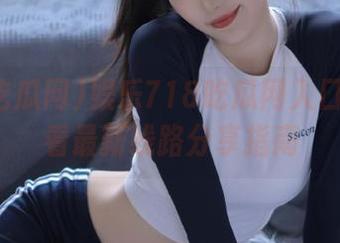 娱乐718吃瓜网入口天气速看最新线路分享指南