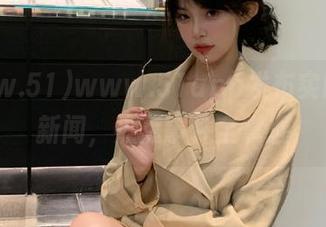 www.51app发布实时吃瓜新闻，热点事件全掌握
