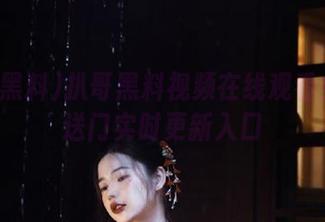 扒哥黑料视频在线观看免费传送门实时更新入口