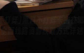 黑料不打烊卡密在哪使用？全面线路资源获取方式详述