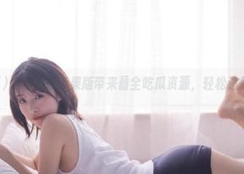 黑料冲哥苹果版带来最全吃瓜资源，轻松追踪最新黑料