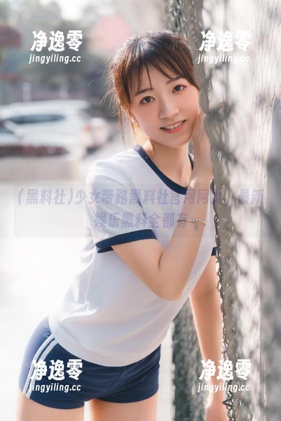 少女带路黑料社官网网址，最新娱乐黑料全都有